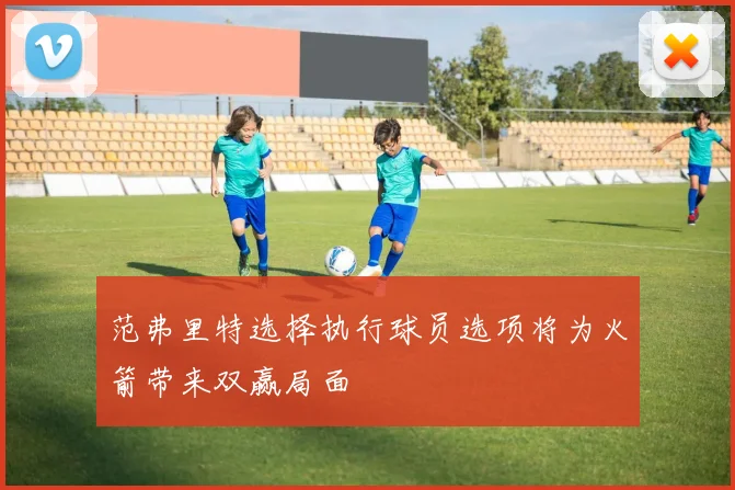 范弗里特选择执行球员选项将为火箭带来双赢局面