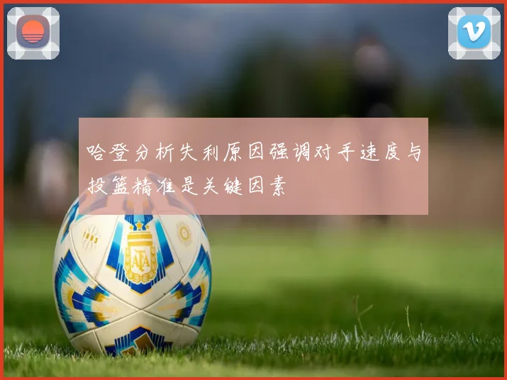 哈登分析失利原因强调对手速度与投篮精准是关键因素