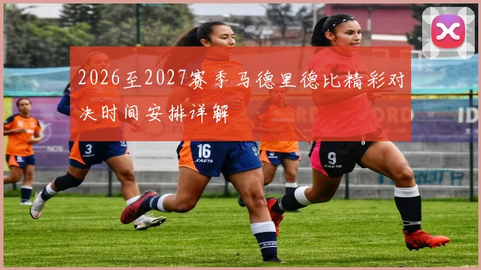 2026至2027赛季马德里德比精彩对决时间安排详解