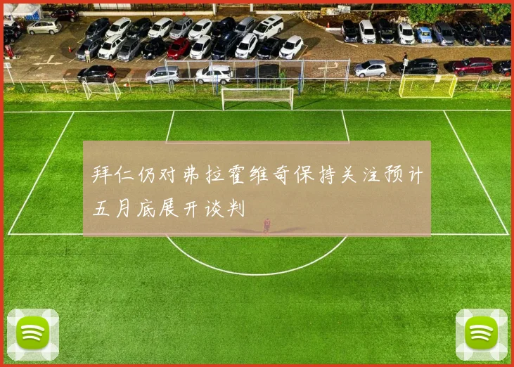 拜仁仍对弗拉霍维奇保持关注预计五月底展开谈判