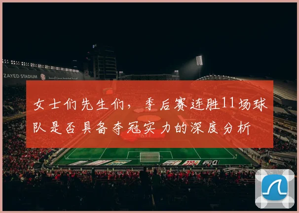 女士们先生们，季后赛连胜11场球队是否具备夺冠实力的深度分析