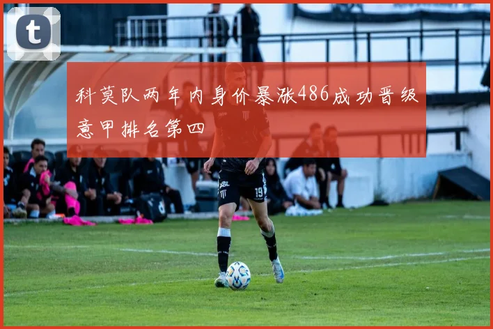 科莫队两年内身价暴涨486成功晋级意甲排名第四