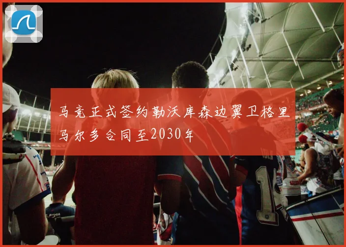 马竞正式签约勒沃库森边翼卫格里马尔多合同至2030年