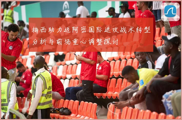 梅西助力迈阿密国际进攻战术转型分析与前场重心调整探讨