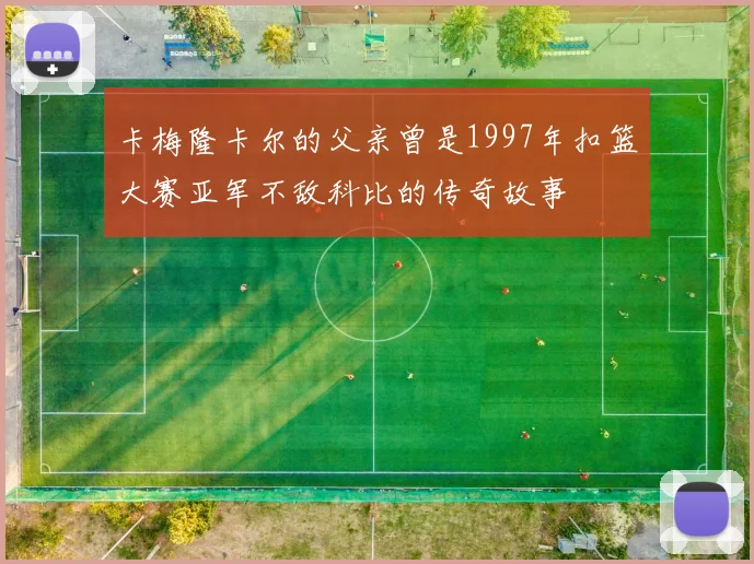 卡梅隆卡尔的父亲曾是1997年扣篮大赛亚军不敌科比的传奇故事