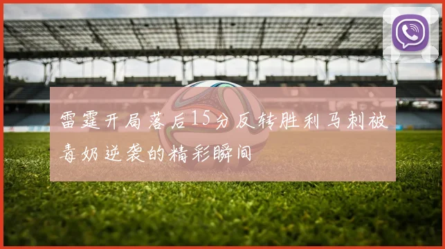 雷霆开局落后15分反转胜利马刺被毒奶逆袭的精彩瞬间