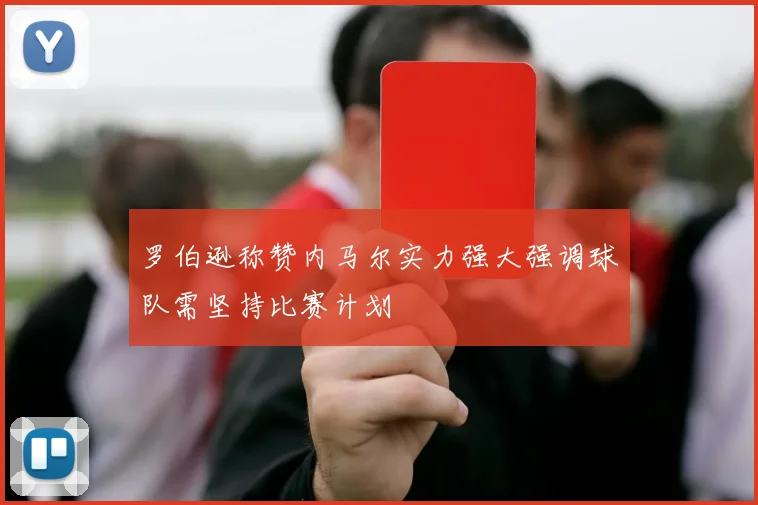 罗伯逊称赞内马尔实力强大强调球队需坚持比赛计划